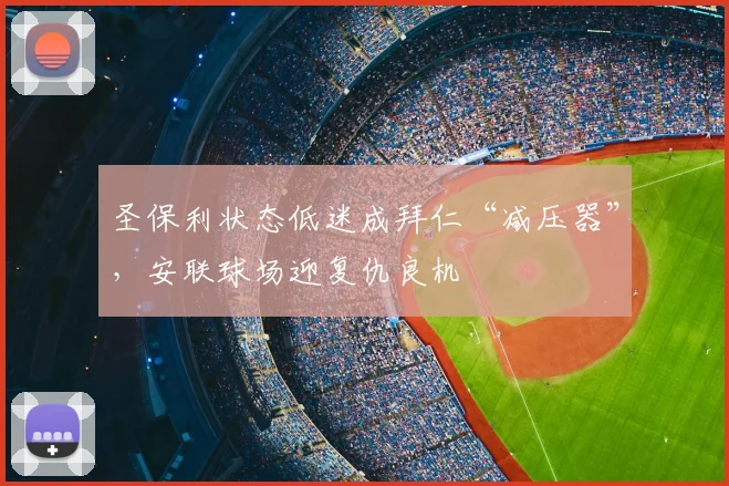 圣保利状态低迷成拜仁“减压器”，安联球场迎复仇良机