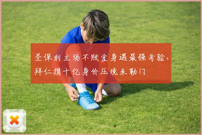 圣保利主场不败金身遇最强考验，拜仁携十亿身价压境米勒门