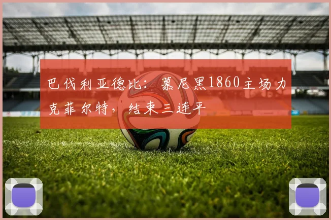 巴伐利亚德比：慕尼黑1860主场力克菲尔特，结束三连平