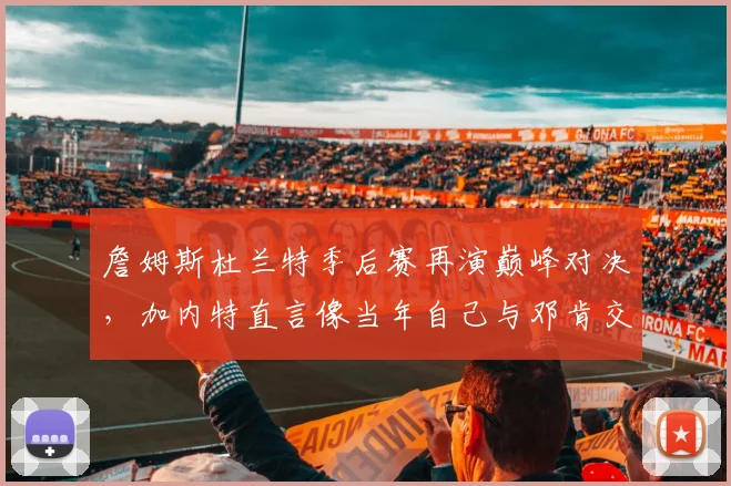 詹姆斯杜兰特季后赛再演巅峰对决，加内特直言像当年自己与邓肯交手
