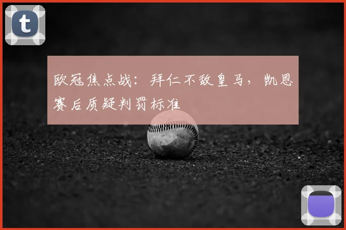 欧冠焦点战：拜仁不敌皇马，凯恩赛后质疑判罚标准