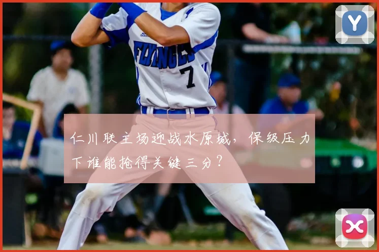 仁川联主场迎战水原城，保级压力下谁能抢得关键三分？