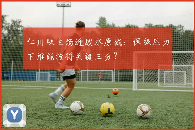 仁川联主场迎战水原城，保级压力下谁能抢得关键三分？