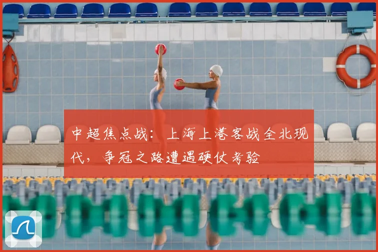 中超焦点战：上海上港客战全北现代，争冠之路遭遇硬仗考验