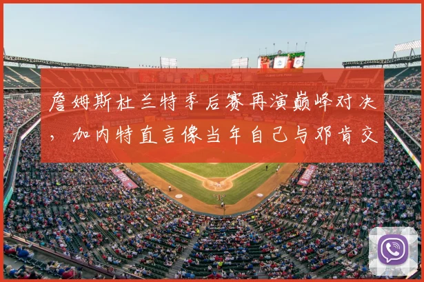 詹姆斯杜兰特季后赛再演巅峰对决，加内特直言像当年自己与邓肯交手